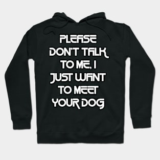 Please Don't Talk To Me, I Just Want To Meet Your Dog Hoodie